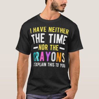 Ik heb niet de tijd of de Crayons Funny Sarcasm T-shirt