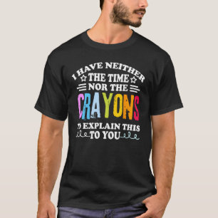 Ik heb niet de tijd of de Crayons Funny Sarcasm T-shirt
