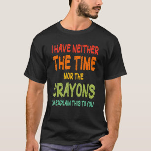 Ik heb niet de tijd of de Crayons Sarcasm Quote T-shirt