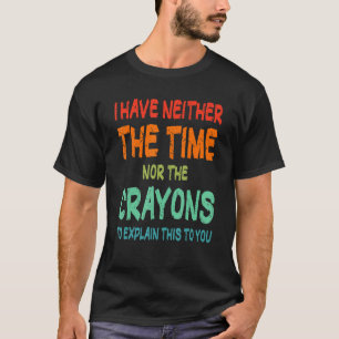 Ik heb niet de tijd of de Crayons Sarcasm Quote T-shirt