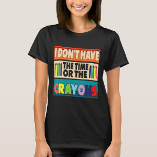 Ik heb niet de tijd of de Crayons Sarcasm Quote T-shirt