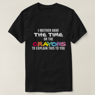 IK HEB NOCH DE TIJD OF DE CRAYONS OM TE VERKLAREN T-SHIRT