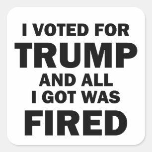 Ik heb op Trump gestemd en ik ben ontslagen Vierkante Sticker