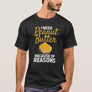 Ik heb pindakaas nodig om redenen, maar pindakaas t-shirt