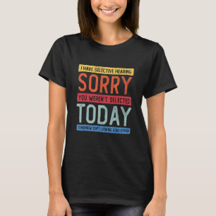 Ik heb selectieve hoorzitting, je was niet geselec t-shirt