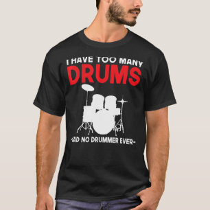 Ik heb te veel drums die geen drummer ooit drumme  t-shirt