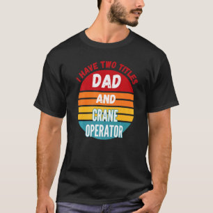 Ik Heb Twee Titels Papa En Kraanmachinist T-shirt