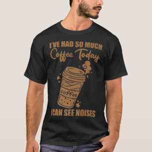 Ik heb vandaag zoveel koffie gehad, ik kan geluide t-shirt
