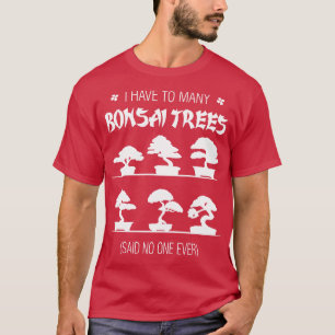 Ik heb veel Bonsai-bomen die niemand ooit gezegd h T-shirt