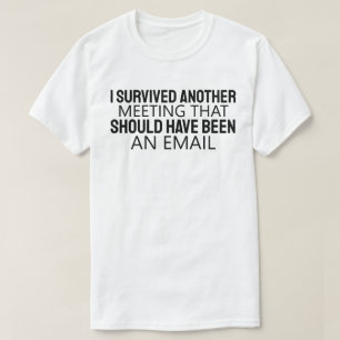 Ik heb weer een vergadering overleefd die een e-ma t-shirt