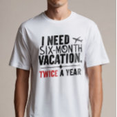 Ik heb zes maanden vakantie nodig, twee keer per j t-shirt