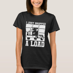 Ik heb zojuist een lading gelost Vrachtwagenchauff T-shirt