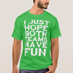 Ik hoop alleen dat beide teams plezier hebben t-shirt