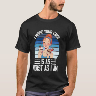 Ik hoop dat je taart net zo vochtig is als ik ben t-shirt