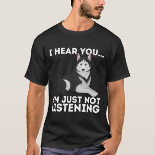Ik hoor dat je niet luistert naar Siberian Husky S T-shirt
