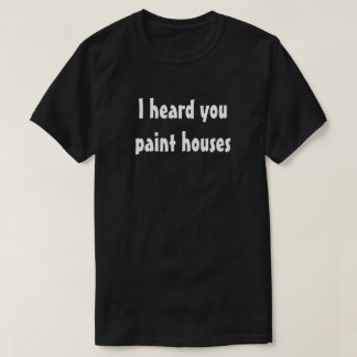 Ik hoorde dat je huizen schildert t-shirt