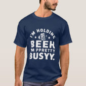 Ik hou een biertje vast Ik ben  bezig design. T-shirt (Voorkant)