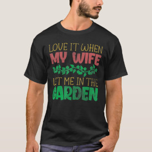 Ik hou ervan als mijn vrouw me in de tuintuin laat t-shirt