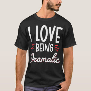 Ik hou ervan dramatisch te zijn t-shirt