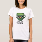 Ik hou van je deze matcha grappige Drink puns T-shirt (Voorkant)