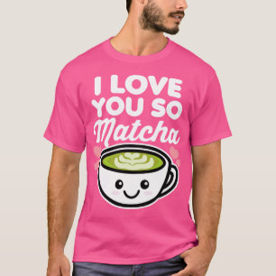 Ik hou van je dus Matcha thee koffie liefhebber ha T-shirt