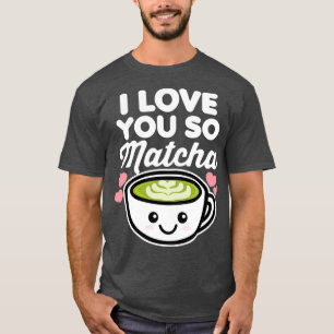 Ik hou van je dus Matcha thee koffie liefhebber ha T-shirt