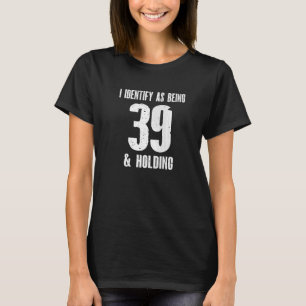 Ik identificeer me als 39 jaar oud & Holding 40th T-shirt