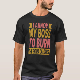 Ik irriteer mijn baas om de extra calorieën te ver t-shirt