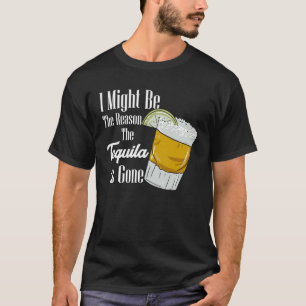 Ik kan de reden zijn dat de Tequila weg is T-shirt