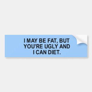 Ik kan dik zijn, maar je bent lelijk en ik kan t-s bumpersticker