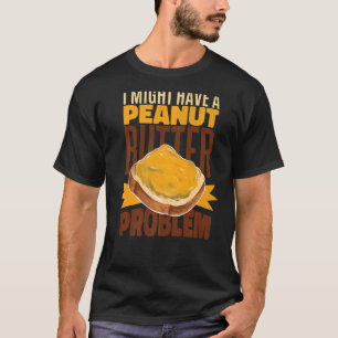 Ik kan een pindakaas-probleem hebben... t-shirt