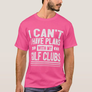 Ik kan geen plannen hebben met mijn golfclubs, gol t-shirt