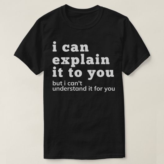 Ik kan het je uitleggen, maar ik kan het niet begr t-shirt (Design voorkant)