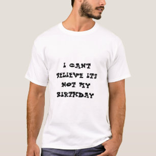 Ik kan niet geloven dat het niet mijn verjaardag i t-shirt