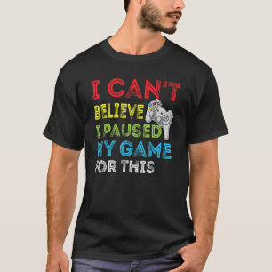Ik kan niet geloven dat ik mijn spel heb gepauzeer t-shirt
