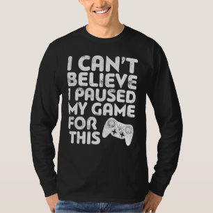 Ik kan niet geloven dat ik mijn spel heb gepauzeer t-shirt