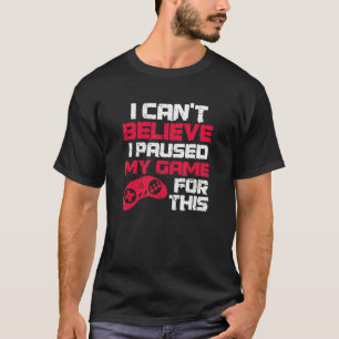 Ik kan niet geloven dat ik mijn spel heb gepauzeer t-shirt