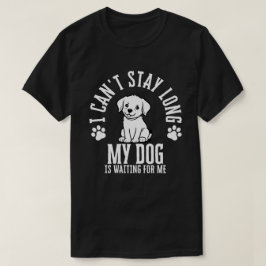 Ik kan niet lang blijven, mijn hond wacht op me t-shirt