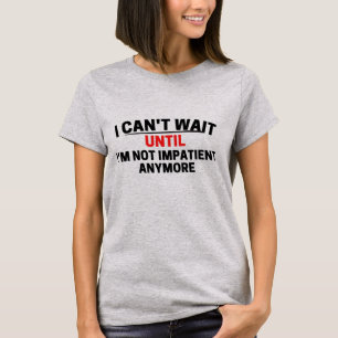 Ik kan niet wachten tot ik niet meer ongeduldig be t-shirt