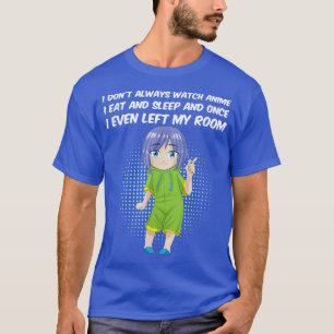 Ik kijk niet altijd naar Anime dat ik eet en slaap T-shirt