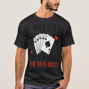 Ik kocht dit met je geld grappige pokerliefhebbers t-shirt