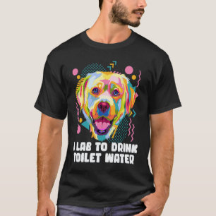 Ik Lab om toiletwater te drinken  Labrador Retriev T-shirt