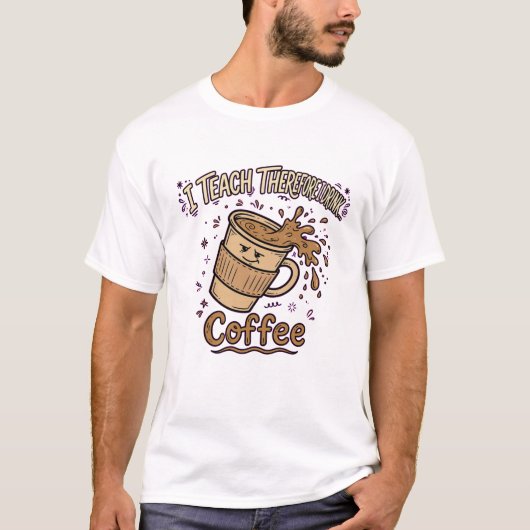 Ik Leer Daarom Koffie - Grappige Leraar T-shirt (Voorkant)