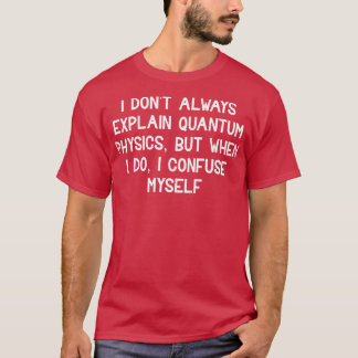 Ik leg kwantumfysica niet altijd uit t-shirt