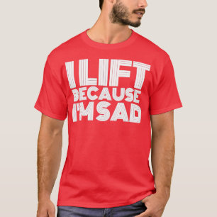 Ik lift op omdat ik een sad Gym-werkout heb... T-shirt