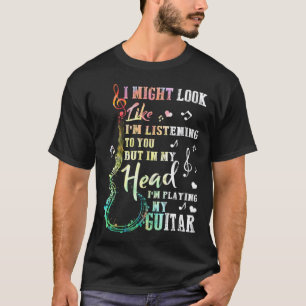 Ik lijk misschien naar je gitaarmuziek te luistere t-shirt