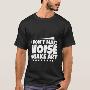 Ik maak geen lawaai dat ik kunst maak - t-shirt