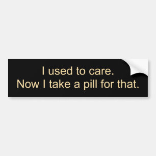 Ik maakte me zorgen. Nu neem ik er een pil voor. Bumpersticker