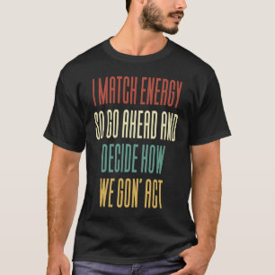 Ik Match Energie Dus Ga Je Gang En Beslis Hoe We G T-shirt
