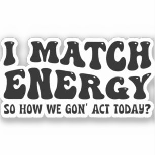 Ik match energie, dus hoe gaan we vandaag doen? sticker